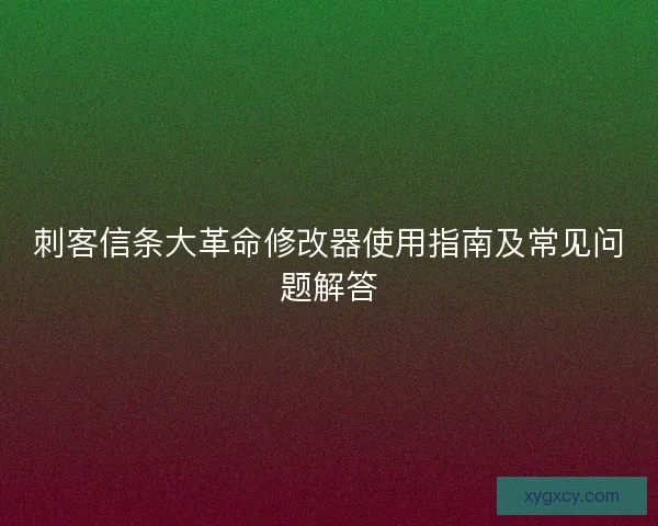 刺客信条大革命修改器使用指南及常见问题解答