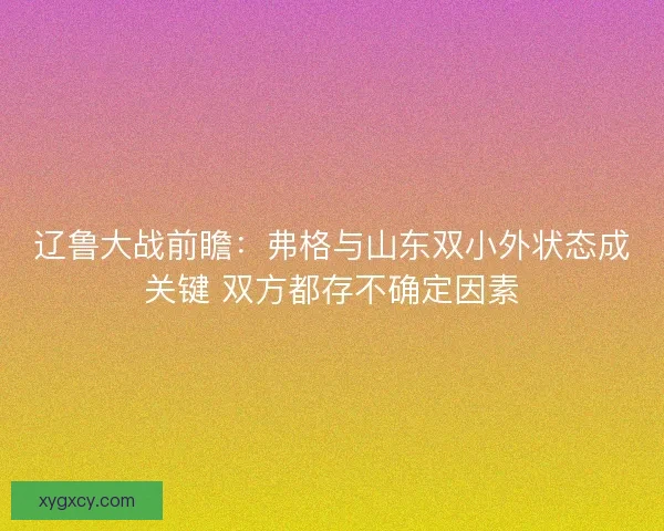 辽鲁大战前瞻：弗格与山东双小外状态成关键 双方都存不确定因素